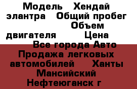  › Модель ­ Хендай элантра › Общий пробег ­ 188 000 › Объем двигателя ­ 16 › Цена ­ 350 000 - Все города Авто » Продажа легковых автомобилей   . Ханты-Мансийский,Нефтеюганск г.